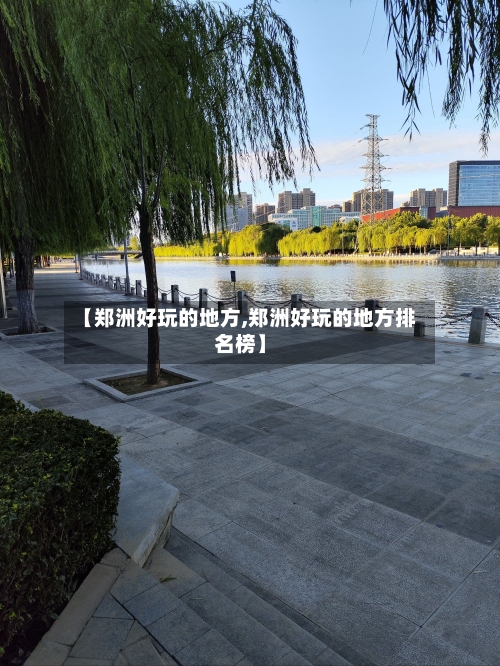 【郑洲好玩的地方,郑洲好玩的地方排名榜】-第2张图片