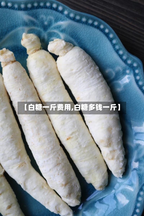 【白糖一斤费用,白糖多钱一斤】-第2张图片