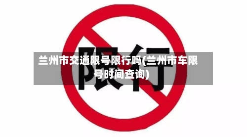 兰州市交通限号限行吗(兰州市车限号时间查询)