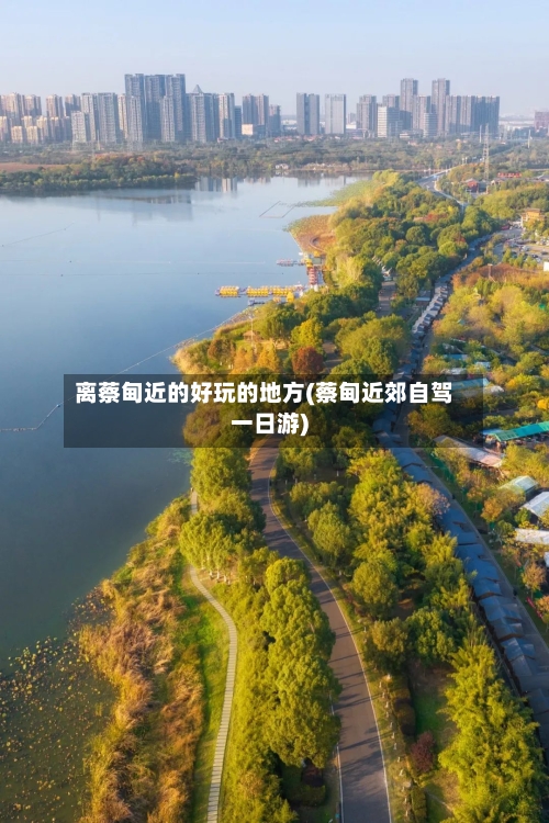 离蔡甸近的好玩的地方(蔡甸近郊自驾一日游)