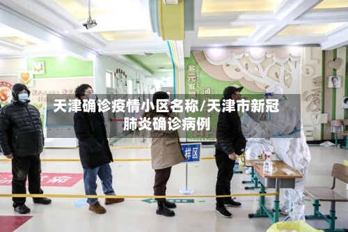 天津确诊疫情小区名称/天津市新冠肺炎确诊病例-第2张图片