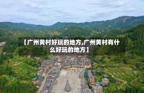 【广州黄村好玩的地方,广州黄村有什么好玩的地方】