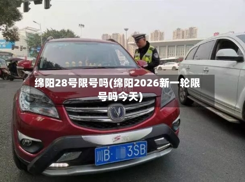 绵阳28号限号吗(绵阳2026新一轮限号吗今天)