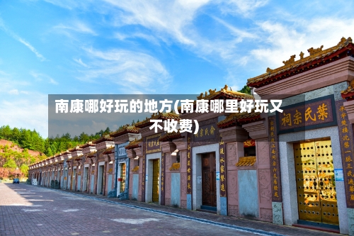 南康哪好玩的地方(南康哪里好玩又不收费)-第2张图片