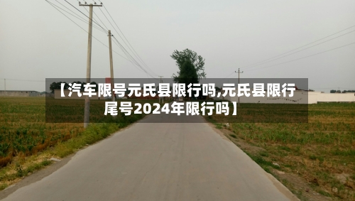 【汽车限号元氏县限行吗,元氏县限行尾号2024年限行吗】
