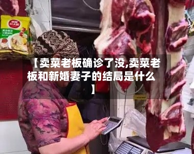 【卖菜老板确诊了没,卖菜老板和新婚妻子的结局是什么】-第3张图片