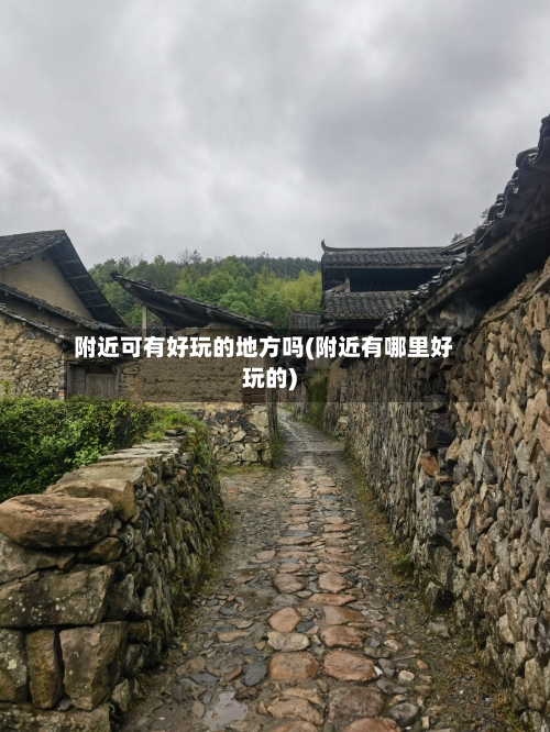 附近可有好玩的地方吗(附近有哪里好玩的)