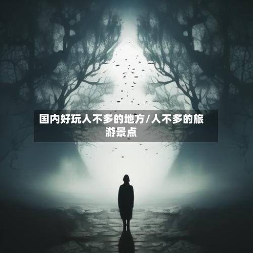 国内好玩人不多的地方/人不多的旅游景点-第3张图片