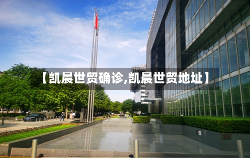 【凯晨世贸确诊,凯晨世贸地址】-第2张图片