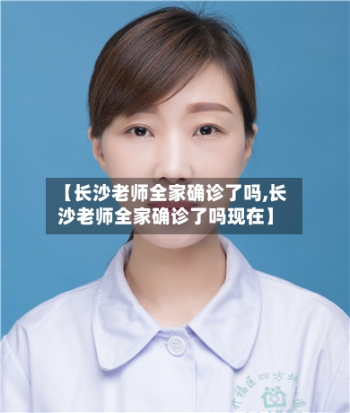 【长沙老师全家确诊了吗,长沙老师全家确诊了吗现在】
