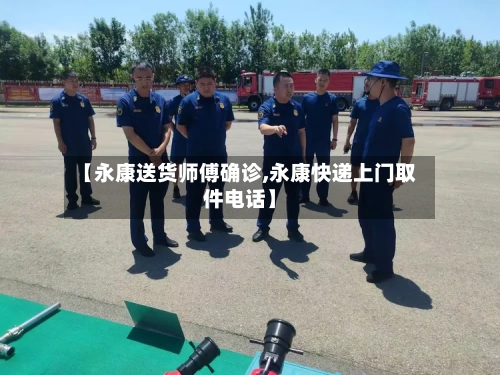【永康送货师傅确诊,永康快递上门取件电话】