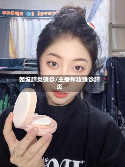 朝城肺炎确诊/主播焊妆确诊肺炎