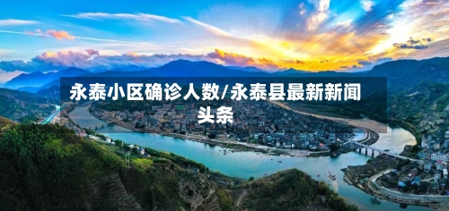 永泰小区确诊人数/永泰县最新新闻头条-第3张图片