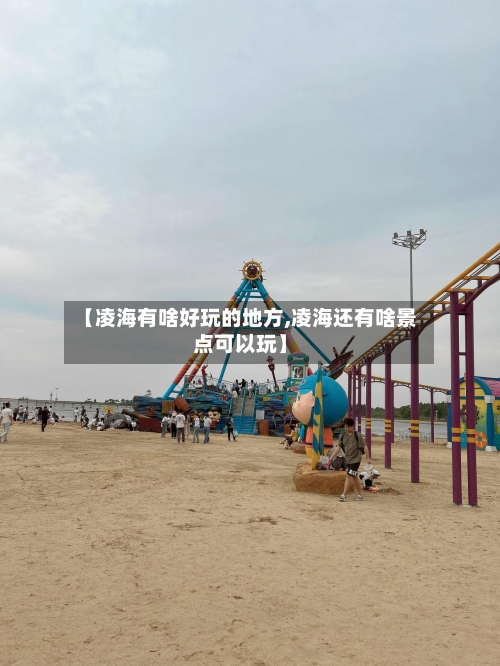 【凌海有啥好玩的地方,凌海还有啥景点可以玩】-第3张图片