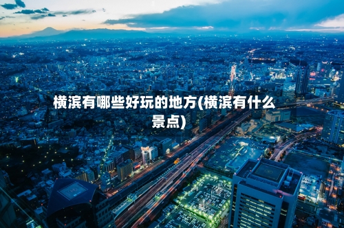横滨有哪些好玩的地方(横滨有什么景点)-第2张图片