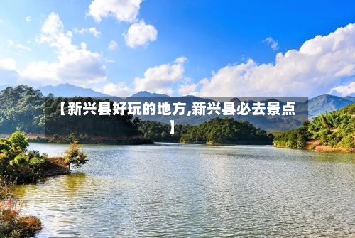 【新兴县好玩的地方,新兴县必去景点】