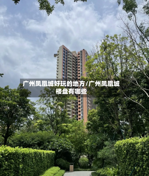 广州凤凰城好玩的地方/广州凤凰城楼盘有哪些