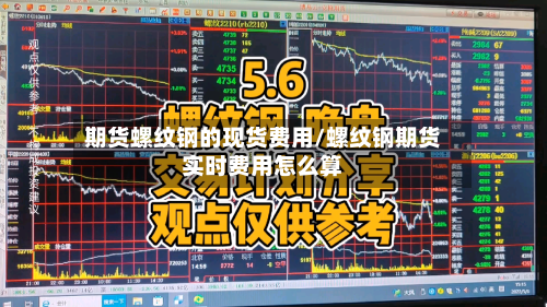 期货螺纹钢的现货费用/螺纹钢期货实时费用怎么算-第2张图片