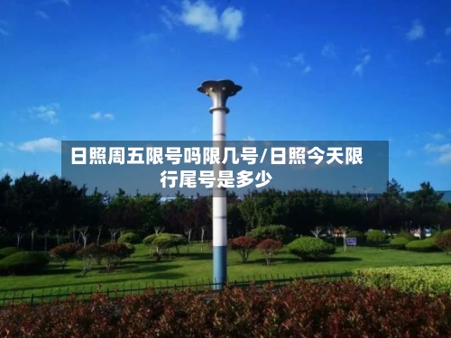 日照周五限号吗限几号/日照今天限行尾号是多少-第2张图片
