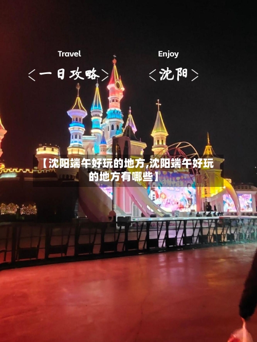 【沈阳端午好玩的地方,沈阳端午好玩的地方有哪些】-第3张图片