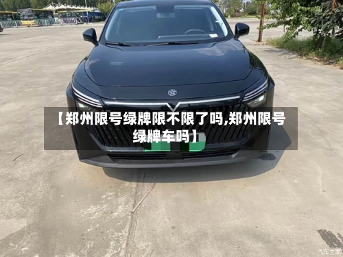 【郑州限号绿牌限不限了吗,郑州限号绿牌车吗】