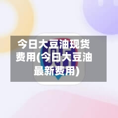 今日大豆油现货费用(今曰大豆油最新费用)-第2张图片