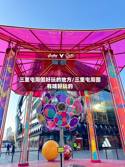 三里屯周围好玩的地方/三里屯周围有啥好玩的-第2张图片