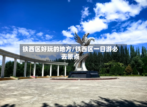 铁西区好玩的地方/铁西区一日游必去景点