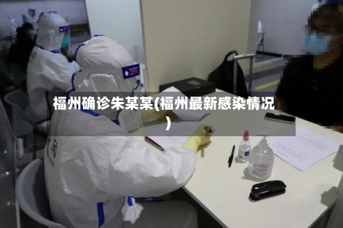 福州确诊朱某某(福州最新感染情况)