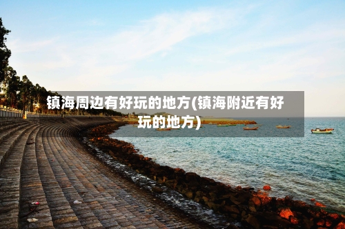 镇海周边有好玩的地方(镇海附近有好玩的地方)