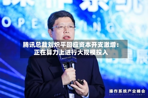 腾讯总裁刘炽平回应资本开支激增:正在算力上进行大规模投入-第2张图片