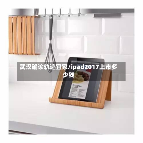 武汉确诊轨迹宜家/ipad2017上市多少钱-第2张图片