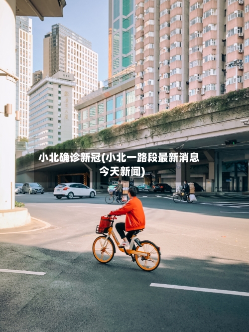 小北确诊新冠(小北一路段最新消息今天新闻)-第3张图片
