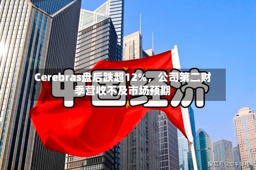 Cerebras盘后跌超12%	，公司第二财季营收不及市场预期-第3张图片