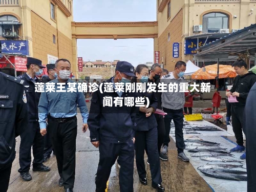 蓬莱王某确诊(蓬莱刚刚发生的重大新闻有哪些)-第3张图片