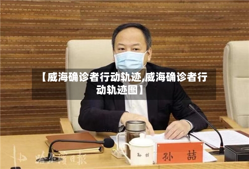 【威海确诊者行动轨迹,威海确诊者行动轨迹图】