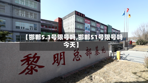 【邯郸5.1号限号吗,邯郸51号限号吗今天】-第2张图片