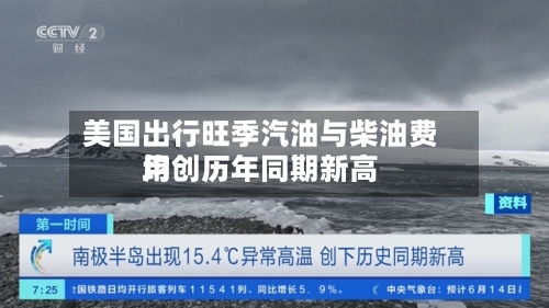 美国出行旺季汽油与柴油费用
均创历年同期新高-第2张图片