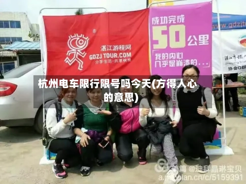 杭州电车限行限号吗今天(方得人心的意思)-第2张图片