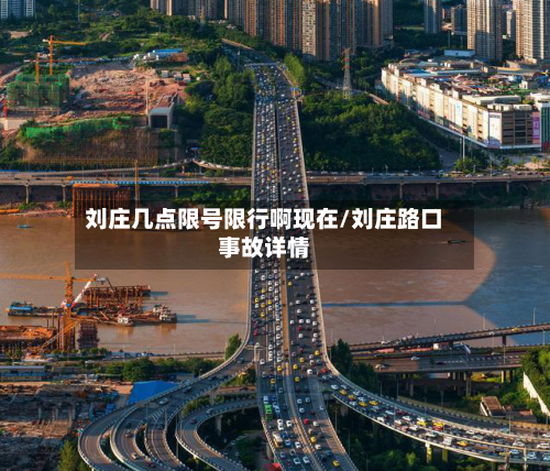 刘庄几点限号限行啊现在/刘庄路口事故详情-第2张图片