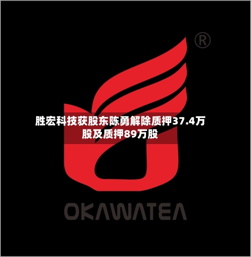 胜宏科技获股东陈勇解除质押37.4万股及质押89万股-第2张图片