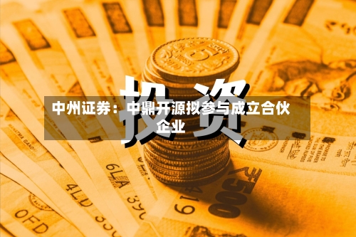 中州证券:中鼎开源拟参与成立合伙企业-第1张图片