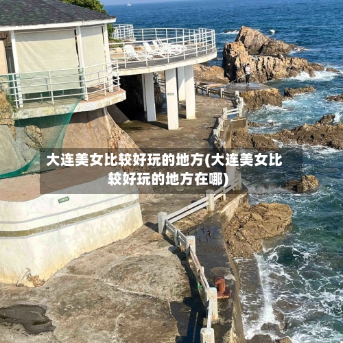 大连美女比较好玩的地方(大连美女比较好玩的地方在哪)-第2张图片