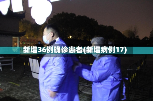 新增36例确诊患者(新增病例17)-第2张图片