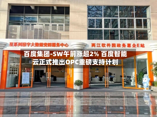 百度集团-SW午前涨超2% 百度智能云正式推出OPC重磅支持计划-第1张图片