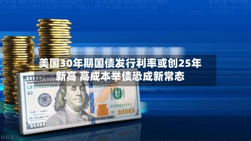 美国30年期国债发行利率或创25年新高 高成本举债恐成新常态-第2张图片