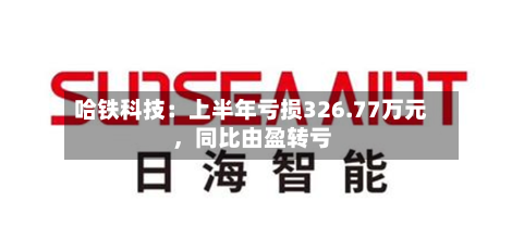 哈铁科技：上半年亏损326.77万元，同比由盈转亏