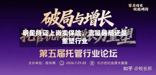 明星持证上岗卖保险	，流量破局还是重塑行业-第3张图片