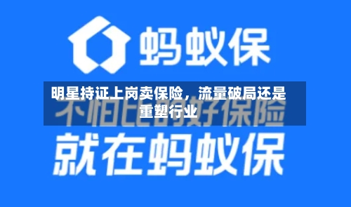 明星持证上岗卖保险，流量破局还是重塑行业-第2张图片