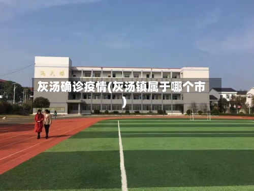 灰汤确诊疫情(灰汤镇属于哪个市)-第3张图片